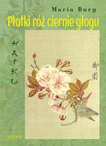 Haiku. Płatki róż ciernie głogu, Maria Bury