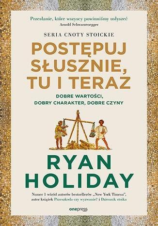 Postępuj słusznie, tu i teraz, Ryan Holiday