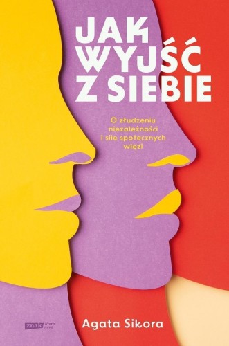 Jak wyjść z siebie. O złudzeniu niezależności i...