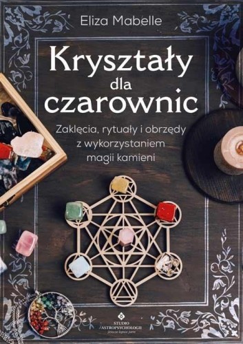 Kryształy dla czarownic. Zaklęcia, rytuały...