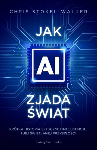 Jak AI zjada świat. Krótka historia sztucznej...