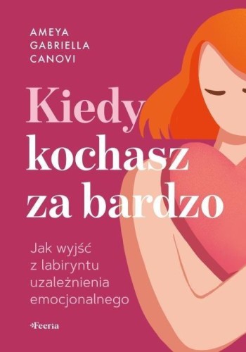 Kiedy kochasz za bardzo. Jak wyjść z labiryntu...