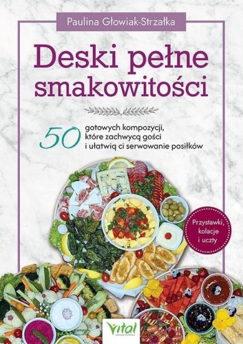 Deski pełne smakowitości. 50 gotowych kompozycji